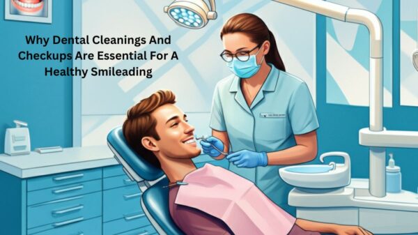 Why Dental Cleanings And Checkups Are Essential For A Healthy Smile