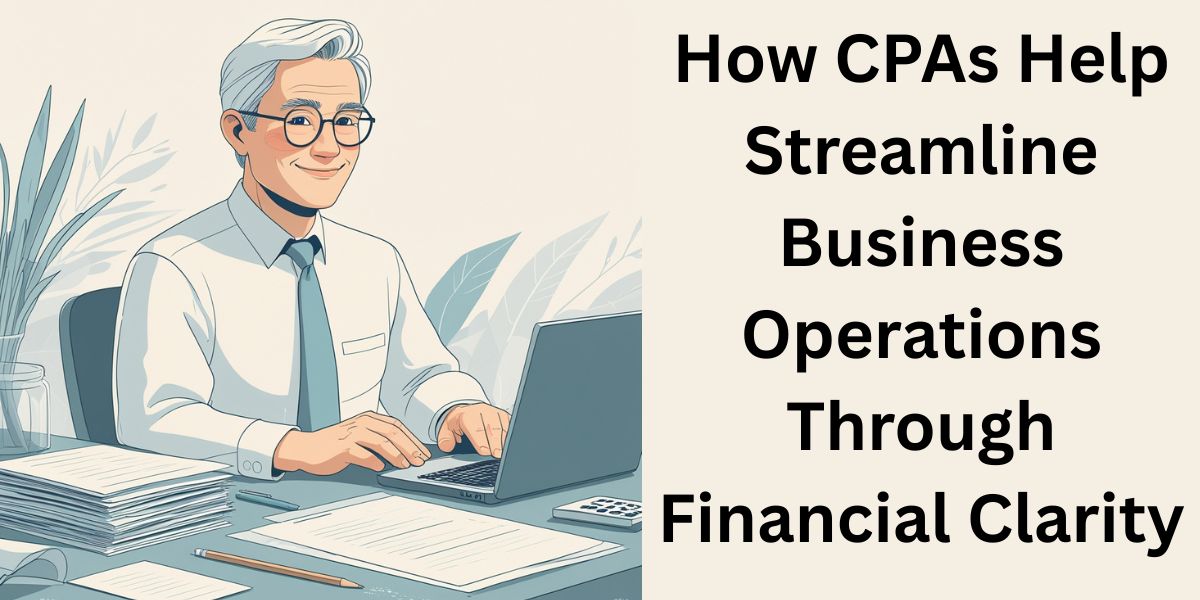 How CPAs Help Streamline Business Operations Through Financial Clarity