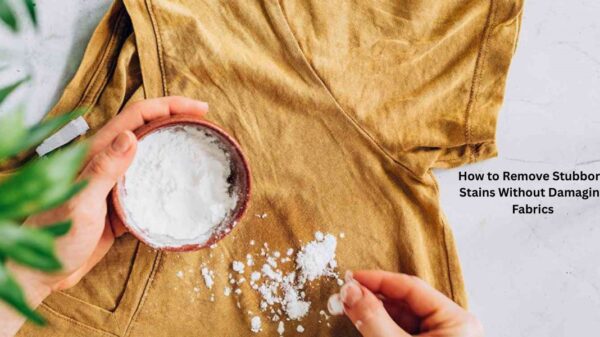 How to Remove Stubborn Stains Without Damaging Fabrics