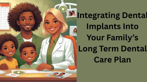 Integrating Dental Implants Into Your Family’s Long Term Dental Care Plan