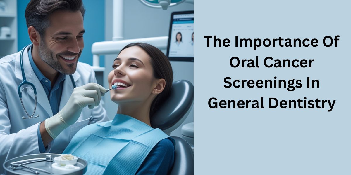 The Importance Of Oral Cancer Screenings In General Dentistry